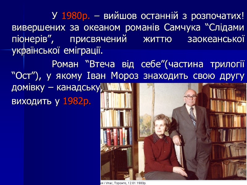 У 1980р. – вийшов останній з розпочатих! вивершених за океаном романів Самчука “Слідами піонерів”,